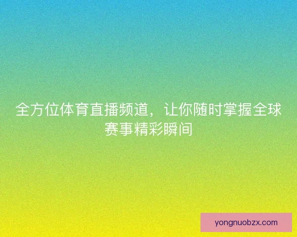 全方位体育直播频道，让你随时掌握全球赛事精彩瞬间
