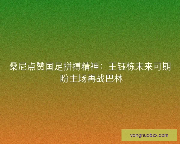 桑尼点赞国足拼搏精神：王钰栋未来可期 盼主场再战巴林