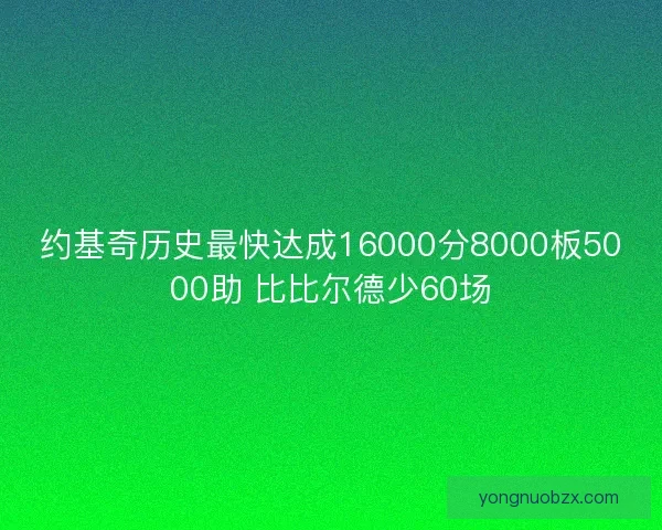 约基奇历史最快达成16000分8000板5000助 比比尔德少60场
