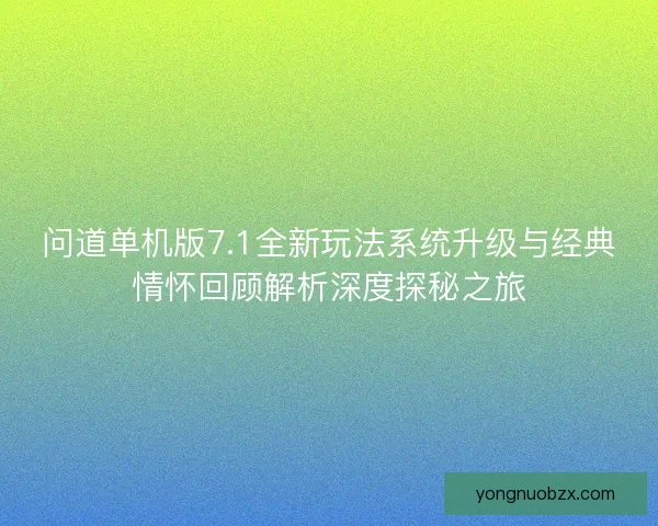 问道单机版7.1全新玩法系统升级与经典情怀回顾解析深度探秘之旅 问道单机版7.1全新玩法系统升级与经典情怀回顾解析深度探秘之旅