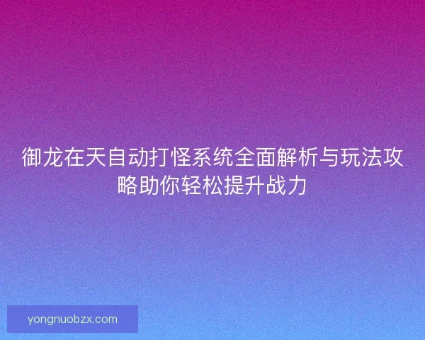 御龙在天自动打怪系统全面解析与玩法攻略助你轻松提升战力