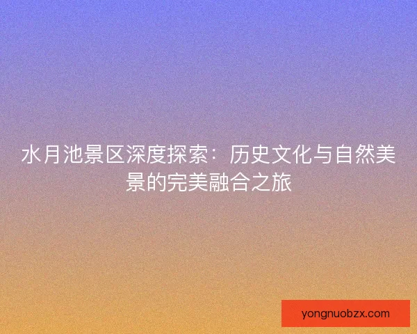 水月池景区深度探索：历史文化与自然美景的完美融合之旅