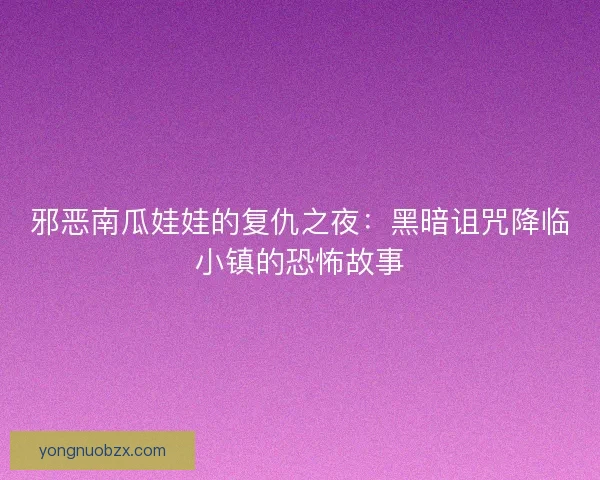 邪恶南瓜娃娃的复仇之夜:黑暗诅咒降临小镇的恐怖故事 邪恶南瓜娃娃的复仇之夜:黑暗诅咒降临小镇的恐怖故事