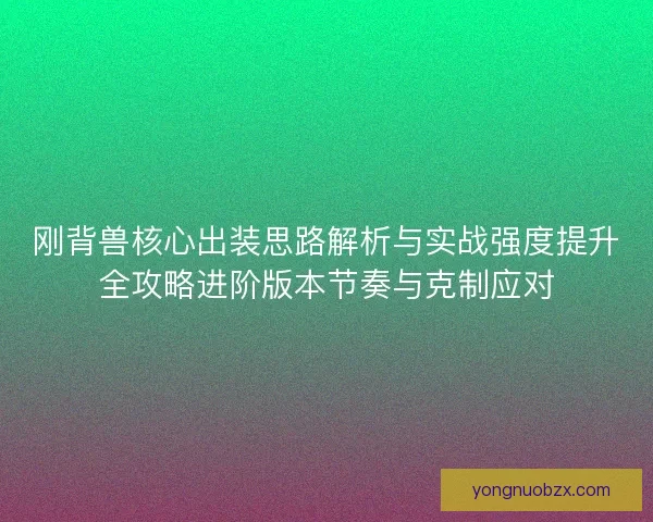 刚背兽核心出装思路解析与实战强度提升全攻略进阶版本节奏与克制应对 刚背兽核心出装思路解析与实战强度提升全攻略进阶版本节奏与克制应对