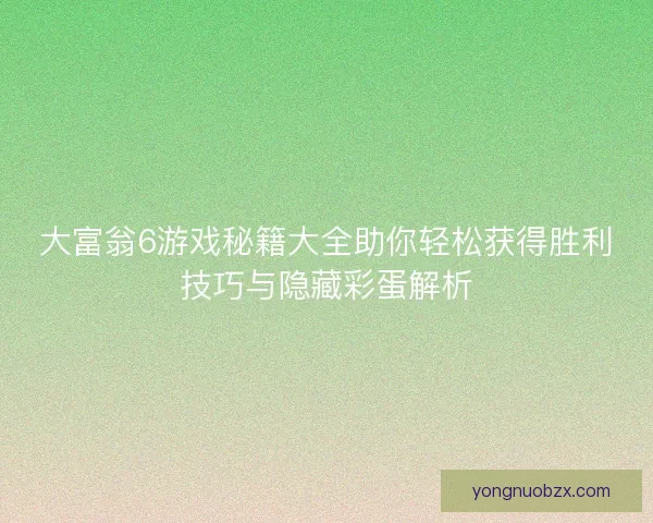 大富翁6游戏秘籍大全助你轻松获得胜利技巧与隐藏彩蛋解析