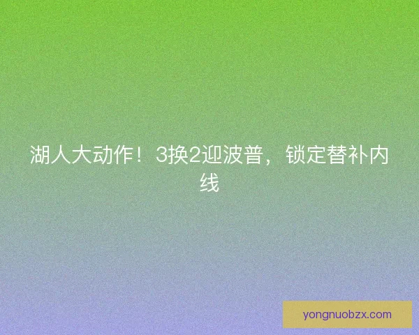 湖人大动作！3换2迎波普，锁定替补内线