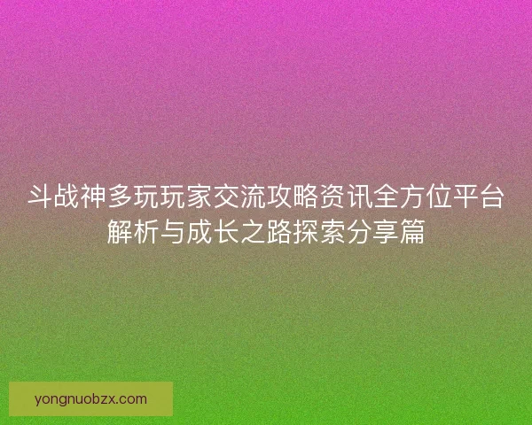 斗战神多玩玩家交流攻略资讯全方位平台解析与成长之路探索分享篇 斗战神多玩玩家交流攻略资讯全方位平台解析与成长之路探索分享篇