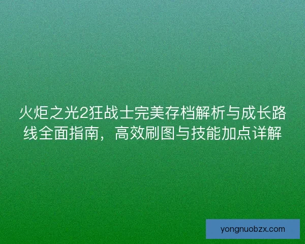 火炬之光2狂战士完美存档解析与成长路线全面指南，高效刷图与技能加点详解