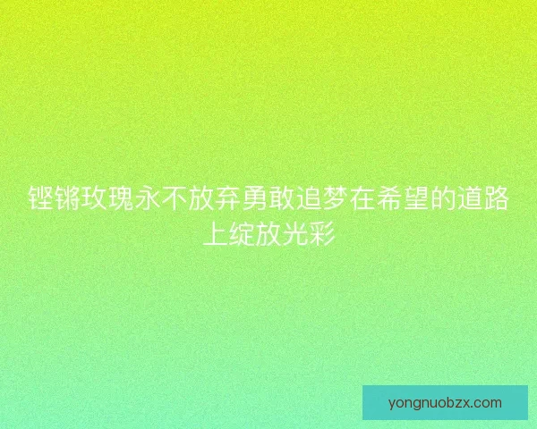 铿锵玫瑰永不放弃勇敢追梦在希望的道路上绽放光彩 铿锵玫瑰永不放弃勇敢追梦在希望的道路上绽放光彩